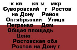 3 к.кв. 85 кв.м.  мкр. Суворовский   г. Ростов-на-Дону. › Район ­ Октябрьский › Улица ­ Петренко  › Дом ­ 24 › Общая площадь ­ 85 › Цена ­ 3 500 000 - Ростовская обл., Ростов-на-Дону г. Недвижимость » Квартиры продажа   